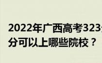 2022年广西高考323分可以报哪些大学？323分可以上哪些院校？