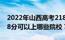 2022年山西高考218分可以报哪些大学？218分可以上哪些院校？