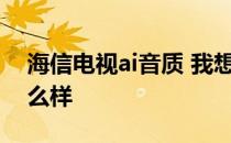 海信电视ai音质 我想了解下海信电视音质怎么样 