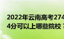 2022年云南高考274分可以报哪些大学？274分可以上哪些院校？