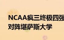 NCAA疯三终极四强全部出炉维拉诺瓦大学对阵堪萨斯大学