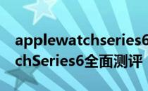 applewatchseries6普通版对比 AppleWatchSeries6全面测评 