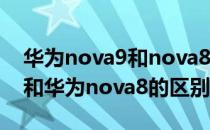 华为nova9和nova8区别有哪些 华为nova9和华为nova8的区别是什么 