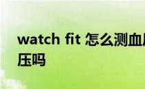 watch fit 怎么测血压 华为watchfit能测血压吗 