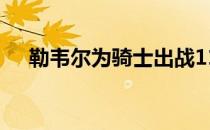 勒韦尔为骑士出战11场场均上场27分钟