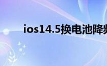 ios14.5换电池降频 ios14.6降频吗 