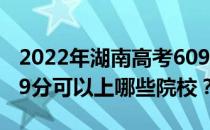 2022年湖南高考609分可以报考哪些大学 609分可以上哪些院校？