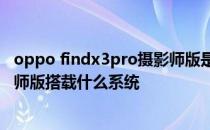 oppo findx3pro摄影师版是什么轴 OPPOFindX3Pro摄影师版搭载什么系统 