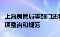 上海房管局等部门还将开展房地产市场秩序专项整治和规范