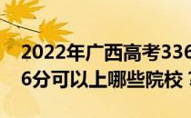 2022年广西高考336分可以报哪些大学？336分可以上哪些院校？