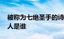 被称为七绝圣手的诗人是 被称为七绝圣手的人是谁 