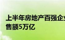 上半年房地产百强企业销售额6.1万亿 股权销售额5万亿