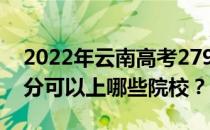 2022年云南高考279分可以报哪些大学 279分可以上哪些院校？