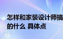 怎样和家装设计师搞好关系 家装设计师要懂的什么 具体点 