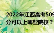 2022年江西高考509分可以报哪些大学 509分可以上哪些院校？