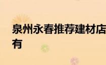 泉州永春推荐建材店 泉州永春建材市场哪里有 