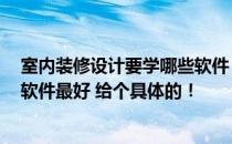 室内装修设计要学哪些软件 室内装修设计看什么书 用什么软件最好 给个具体的！ 