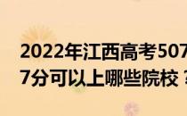 2022年江西高考507分可以报哪些大学？507分可以上哪些院校？