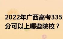 2022年广西高考335分可以报哪些大学？335分可以上哪些院校？