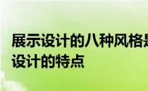 展示设计的八种风格是什么？专家谈特色展厅设计的特点