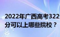 2022年广西高考322分可以报哪些大学？322分可以上哪些院校？