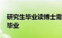 研究生毕业读博士需要几年 研究生要读几年毕业 