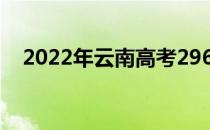 2022年云南高考296分可以报哪些高校？