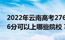 2022年云南高考276分可以报哪些大学？276分可以上哪些院校？