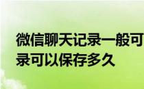 微信聊天记录一般可以保存多久 微信聊天记录可以保存多久 