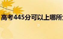 高考445分可以上哪所大学 报考哪所学校好？