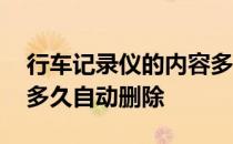 行车记录仪的内容多久自动删除 行车记录仪多久自动删除 