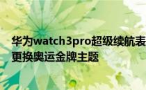 华为watch3pro超级续航表盘怎么换 华为watch3Pro如何更换奥运金牌主题 