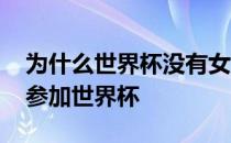 为什么世界杯没有女足参加 为什么中国没有参加世界杯 