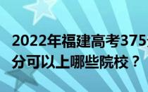 2022年福建高考375分可以报哪些大学？375分可以上哪些院校？