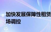 加快发展保障性租赁房 进一步完善房地产市场调控