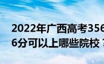 2022年广西高考356分可以报哪些大学？356分可以上哪些院校？