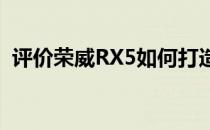 评价荣威RX5如何打造领先的智能生活方式