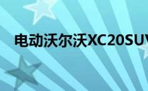 电动沃尔沃XC20SUV计划坐在XC40下面