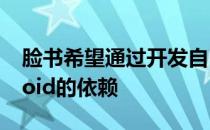 脸书希望通过开发自己的系统来消除对Android的依赖