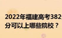 2022年福建高考382分可以报哪些大学？382分可以上哪些院校？