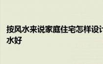 按风水来说家庭住宅怎样设计 谁可以告诉我住宅院怎么修风水好 