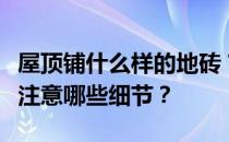 屋顶铺什么样的地砖？想把地砖埋在屋顶需要注意哪些细节？