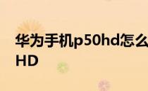 华为手机p50hd怎么关闭 华为P50怎么关闭HD 