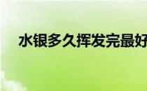 水银多久挥发完最好 水银多久挥发干净 