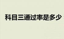 科目三通过率是多少 科目三通过率是多少 