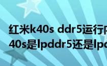 红米k40s ddr5运行内存都是满血版吗 红米K40s是lpddr5还是lpddr4 