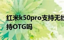 红米k50pro支持无线充电吗 红米K50Pro支持OTG吗 