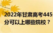 2022年甘肃高考445分可以报哪些大学？445分可以上哪些院校？