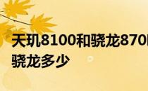 天玑8100和骁龙870哪个好 天机8100相当于骁龙多少 