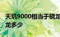 天玑9000相当于骁龙多少g 天玑9000等于骁龙多少 